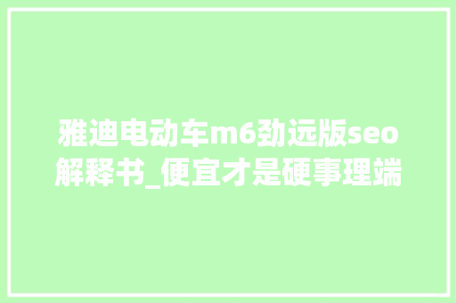 雅迪电动车m6劲远版seo解释书_便宜才是硬事理端午节这些电动车依旧优惠赓续 雅迪电动车m6劲远版seo解释书_便宜才是硬事理端午节这些电动车依旧优惠赓续 神马SEO