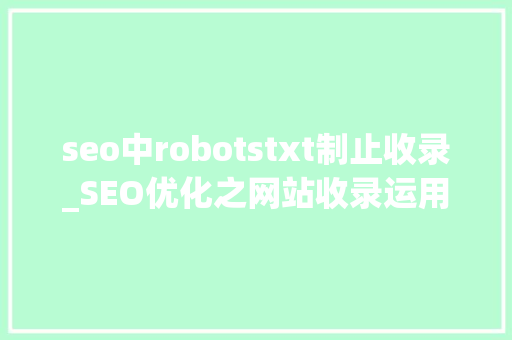seo中robotstxt制止收录_SEO优化之网站收录运用robotstxt 禁止不想被收