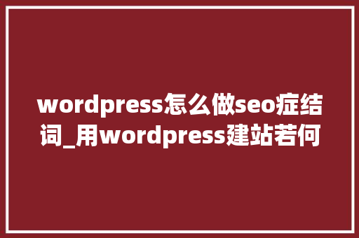 wordpress怎么做seo症结词_用wordpress建站若何快速构造seo长尾关键词 wordpress怎么做seo症结词_用wordpress建站若何快速构造seo长尾关键词 神马SEO