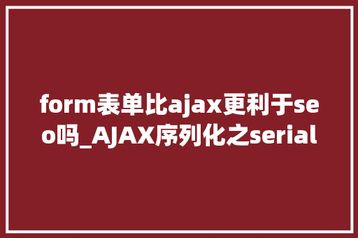 form表单比ajax更利于seo吗_AJAX序列化之serialize和new FormData的差异 form表单比ajax更利于seo吗_AJAX序列化之serialize和new FormData的差异 网站建设公司