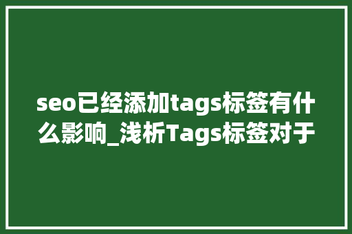 seo已经添加tags标签有什么影响_浅析Tags标签对于站内优化的重要性 seo已经添加tags标签有什么影响_浅析Tags标签对于站内优化的重要性 必应SEO