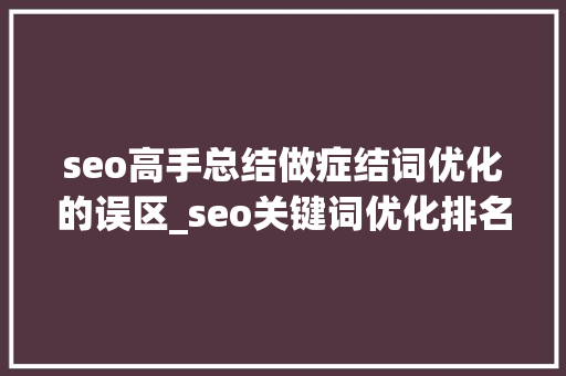 seo高手总结做症结词优化的误区_seo关键词优化排名中常见的五个误区干货分享 seo高手总结做症结词优化的误区_seo关键词优化排名中常见的五个误区干货分享 SEO关键词