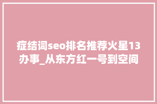 症结词seo排名推荐火星13办事_从东方红一号到空间站建造液体动力助推长征行稳致远 百度SEO