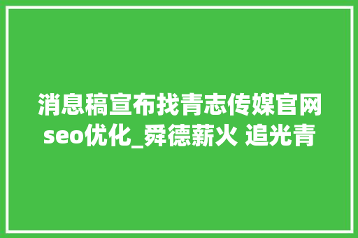 消息稿宣布找青志传媒官网seo优化_舜德薪火 追光青年丨黄彩燕新闻之路的追光者自愿做事的暖心人 消息稿宣布找青志传媒官网seo优化_舜德薪火 追光青年丨黄彩燕新闻之路的追光者自愿做事的暖心人 SEO关键词