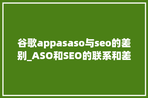 谷歌appasaso与seo的差别_ASO和SEO的联系和差异 谷歌appasaso与seo的差别_ASO和SEO的联系和差异 神马SEO