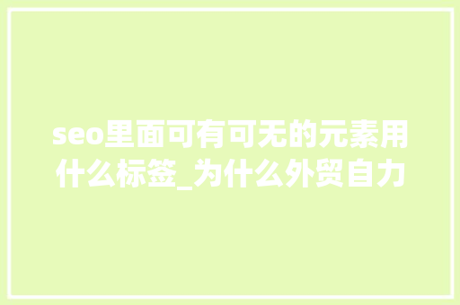 seo里面可有可无的元素用什么标签_为什么外贸自力站的图片的SEO很重要 seo里面可有可无的元素用什么标签_为什么外贸自力站的图片的SEO很重要 搜狗SEO