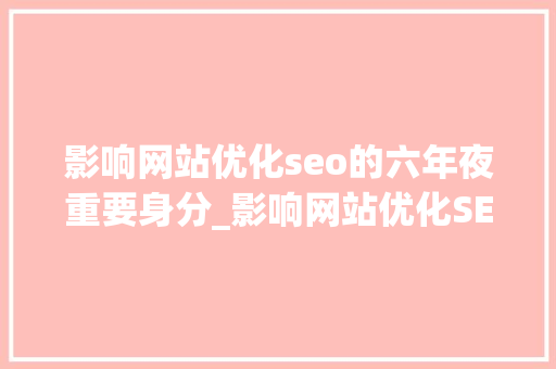 影响网站优化seo的六年夜重要身分_影响网站优化SEO的六大年夜主要成分 影响网站优化seo的六年夜重要身分_影响网站优化SEO的六大年夜主要成分 神马SEO