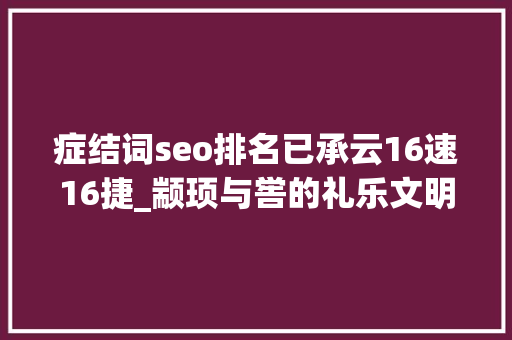 症结词seo排名已承云16速16捷_颛顼与喾的礼乐文明 症结词seo排名已承云16速16捷_颛顼与喾的礼乐文明 网站建设公司