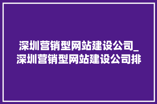 深圳营销型网站建设公司_深圳营销型网站建设公司排名。 深圳营销型网站建设公司_深圳营销型网站建设公司排名。 网站建设公司