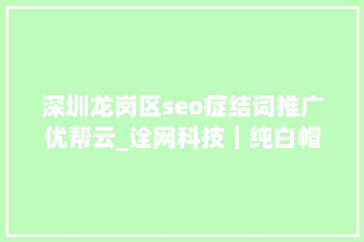 深圳龙岗区seo症结词推广优帮云_诠网科技｜纯白帽SEO技能优化网站坐拥网站首页不是梦 深圳龙岗区seo症结词推广优帮云_诠网科技｜纯白帽SEO技能优化网站坐拥网站首页不是梦 百度SEO
