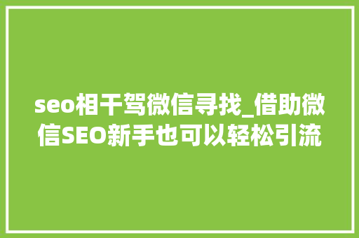 seo相干驾微信寻找_借助微信SEO新手也可以轻松引流快速增粉 seo相干驾微信寻找_借助微信SEO新手也可以轻松引流快速增粉 百度SEO