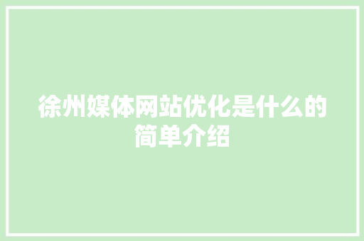 徐州媒体网站优化是什么的简单介绍 徐州媒体网站优化是什么的简单介绍 神马SEO