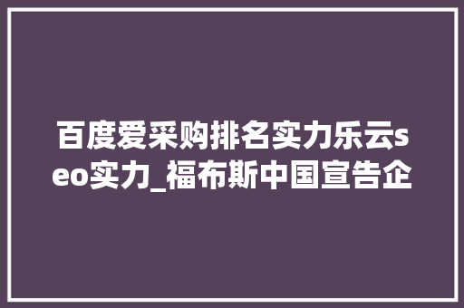 百度爱采购排名实力乐云seo实力_福布斯中国宣告企业科技50强 百度爱采购排名实力乐云seo实力_福布斯中国宣告企业科技50强 搜狗SEO