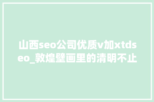 山西seo公司优质v加xtdseo_敦煌壁画里的清明不止雨纷纷 山西seo公司优质v加xtdseo_敦煌壁画里的清明不止雨纷纷 网站建设公司