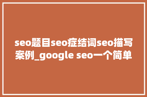 seo题目seo症结词seo描写案例_google seo一个简单的seo关键词分析案例 seo题目seo症结词seo描写案例_google seo一个简单的seo关键词分析案例 必应SEO