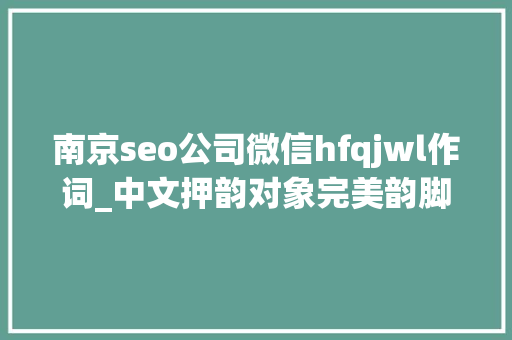 南京seo公司微信hfqjwl作词_中文押韵对象完美韵脚的赚钱套路 南京seo公司微信hfqjwl作词_中文押韵对象完美韵脚的赚钱套路 必应SEO