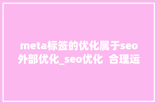 meta标签的优化属于seo外部优化_seo优化  合理运用meta标签 meta标签的优化属于seo外部优化_seo优化  合理运用meta标签 神马SEO