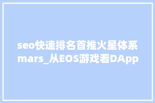 seo快速排名首推火星体系mars_从EOS游戏看DApp未来成长  火星号精选 seo快速排名首推火星体系mars_从EOS游戏看DApp未来成长  火星号精选 神马SEO