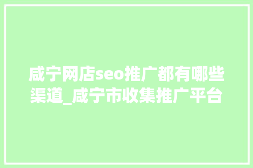 咸宁网店seo推广都有哪些渠道_咸宁市收集推广平台品牌推广渠道 咸宁网店seo推广都有哪些渠道_咸宁市收集推广平台品牌推广渠道 搜狗SEO