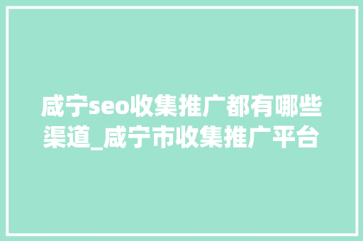 咸宁seo收集推广都有哪些渠道_咸宁市收集推广平台品牌推广渠道 咸宁seo收集推广都有哪些渠道_咸宁市收集推广平台品牌推广渠道 必应SEO