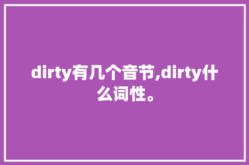 dirty有几个音节,dirty什么词性。 dirty有几个音节,dirty什么词性。 必应SEO
