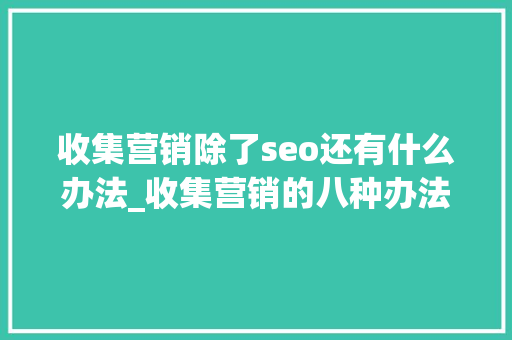 收集营销除了seo还有什么办法_收集营销的八种办法 收集营销除了seo还有什么办法_收集营销的八种办法 搜狗SEO