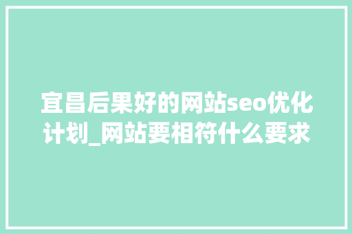 宜昌后果好的网站seo优化计划_网站要相符什么要求才能被用户搜索到 宜昌后果好的网站seo优化计划_网站要相符什么要求才能被用户搜索到 必应SEO