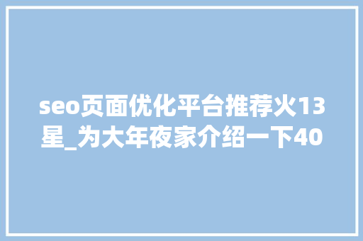 seo页面优化平台推荐火13星_为大年夜家介绍一下404缺点页面有什么浸染 seo页面优化平台推荐火13星_为大年夜家介绍一下404缺点页面有什么浸染 搜狗SEO