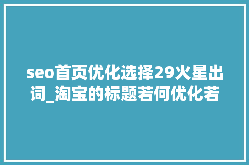 seo首页优化选择29火星出词_淘宝的标题若何优化若何遴选关键词 seo首页优化选择29火星出词_淘宝的标题若何优化若何遴选关键词 SEO关键词