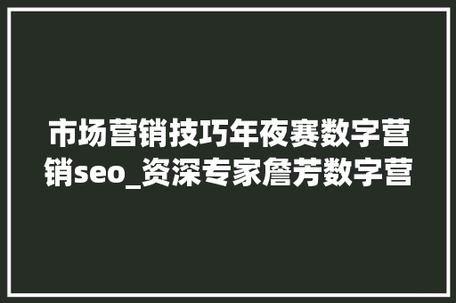 市场营销技巧年夜赛数字营销seo_资深专家詹芳数字营销行业的领军人物 市场营销技巧年夜赛数字营销seo_资深专家詹芳数字营销行业的领军人物 搜狗SEO