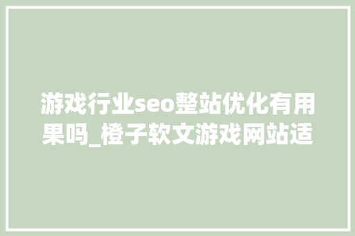 游戏行业seo整站优化有用果吗_橙子软文游戏网站适不适合做SEO优化 游戏行业seo整站优化有用果吗_橙子软文游戏网站适不适合做SEO优化 SEO关键词