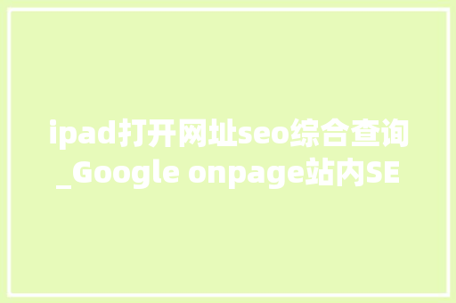 ipad打开网址seo综合查询_Google onpage站内SEO ipad打开网址seo综合查询_Google onpage站内SEO 搜狗SEO