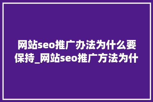 网站seo推广办法为什么要保持_网站seo推广方法为什么要坚持 网站seo推广办法为什么要保持_网站seo推广方法为什么要坚持 网站建设公司