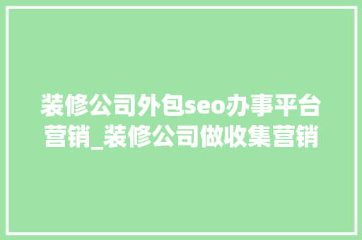 装修公司外包seo办事平台营销_装修公司做收集营销什么平台好 装修公司外包seo办事平台营销_装修公司做收集营销什么平台好 百度SEO