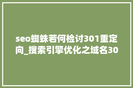 seo蜘蛛若何检讨301重定向_搜索引擎优化之域名301重定向完整攻略 seo蜘蛛若何检讨301重定向_搜索引擎优化之域名301重定向完整攻略 SEO关键词