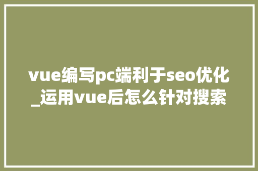 vue编写pc端利于seo优化_运用vue后怎么针对搜索引擎做SEO优化 vue编写pc端利于seo优化_运用vue后怎么针对搜索引擎做SEO优化 搜狗SEO