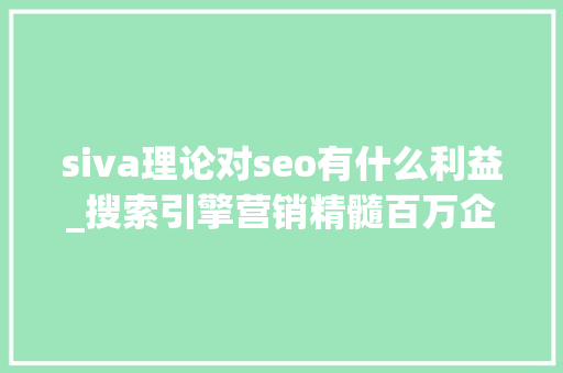 siva理论对seo有什么利益_搜索引擎营销精髓百万企业收集营销制胜秘籍 siva理论对seo有什么利益_搜索引擎营销精髓百万企业收集营销制胜秘籍 网站建设公司