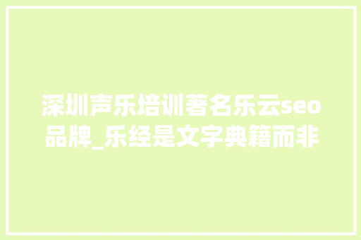 深圳声乐培训著名乐云seo品牌_乐经是文字典籍而非曲谱辨 深圳声乐培训著名乐云seo品牌_乐经是文字典籍而非曲谱辨 网站建设公司