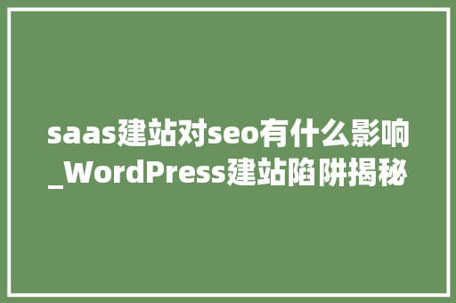 saas建站对seo有什么影响_WordPress建站陷阱揭秘你还在踩坑吗 saas建站对seo有什么影响_WordPress建站陷阱揭秘你还在踩坑吗 SEO关键词