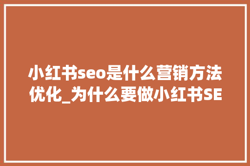 小红书seo是什么营销方法优化_为什么要做小红书SEO怎么做呢 小红书seo是什么营销方法优化_为什么要做小红书SEO怎么做呢 搜狗SEO