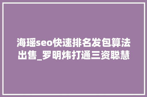 海瑶seo快速排名发包算法出售_罗明炜打通三资聪慧监管最后一百米 海瑶seo快速排名发包算法出售_罗明炜打通三资聪慧监管最后一百米 网站建设公司