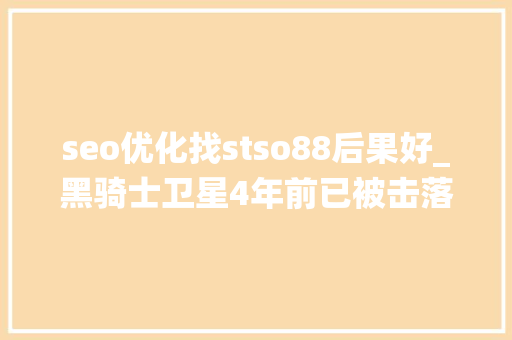 seo优化找stso88后果好_黑骑士卫星4年前已被击落绕地球13000年的卫星究竟来自哪里 seo优化找stso88后果好_黑骑士卫星4年前已被击落绕地球13000年的卫星究竟来自哪里 SEO关键词