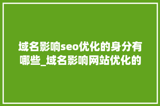 域名影响seo优化的身分有哪些_域名影响网站优化的成分都有哪些 域名影响seo优化的身分有哪些_域名影响网站优化的成分都有哪些 网站建设公司