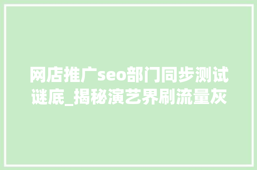 网店推广seo部门同步测试谜底_揭秘演艺界刷流量灰色利益圈 网店推广seo部门同步测试谜底_揭秘演艺界刷流量灰色利益圈 必应SEO
