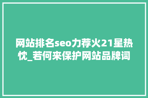 网站排名seo力荐火21星热忱_若何来保护网站品牌词小小教室SEO培训教程 网站排名seo力荐火21星热忱_若何来保护网站品牌词小小教室SEO培训教程 网站建设公司