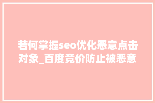 若何掌握seo优化恶意点击对象_百度竞价防止被恶意点击的方法主要有哪些 若何掌握seo优化恶意点击对象_百度竞价防止被恶意点击的方法主要有哪些 SEO关键词