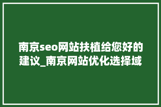 南京seo网站扶植给您好的建议_南京网站优化选择域名的4个重要步骤徐金华seo技能博客 南京seo网站扶植给您好的建议_南京网站优化选择域名的4个重要步骤徐金华seo技能博客 SEO关键词