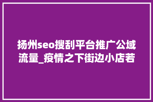 扬州seo搜刮平台推广公域流量_疫情之下街边小店若何渡过难关宠物店咖啡馆餐饮店雇主们这样说 扬州seo搜刮平台推广公域流量_疫情之下街边小店若何渡过难关宠物店咖啡馆餐饮店雇主们这样说 SEO关键词