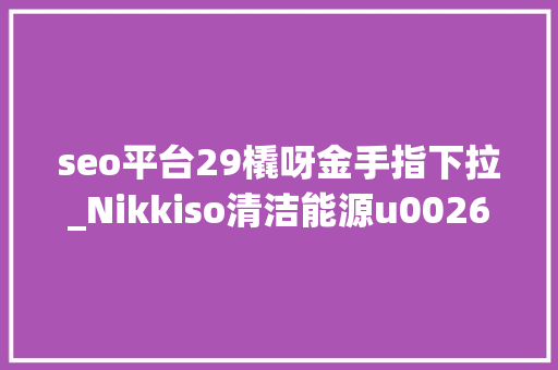 seo平台29橇呀金手指下拉_Nikkiso清洁能源u0026工业气体集团宣布船用举动办法进行首次现场 FAT 测试 seo平台29橇呀金手指下拉_Nikkiso清洁能源u0026工业气体集团宣布船用举动办法进行首次现场 FAT 测试 神马SEO