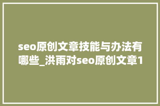 seo原创文章技能与办法有哪些_洪雨对seo原创文章13种方法总结 seo原创文章技能与办法有哪些_洪雨对seo原创文章13种方法总结 搜狗SEO